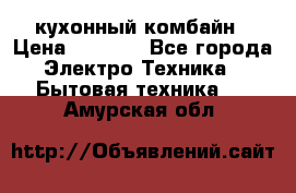 кухонный комбайн › Цена ­ 5 500 - Все города Электро-Техника » Бытовая техника   . Амурская обл.